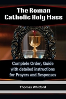 The Roman Catholic Holy Mass: Complete Order, Guide with detailed instructions for Prayers and Responses B0FQ1PL9SY Book Cover