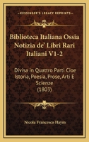 Biblioteca Italiana Ossia Notizia de' Libri Rari Italiani V1-2: Divisa in Quattro Parti Cioe Istoria, Poesia, Prose, Arti E Scienze (1803) 1245586327 Book Cover
