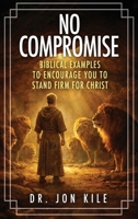 NO COMPROMISE: Biblical Examples to Encourage You to Stand Firm for Christ 1629673307 Book Cover
