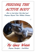 FEEDING THE ACTIVE BODY: How to Look Good, Feel Good and Progress Beyond Your Wildest Dreams 1329015916 Book Cover