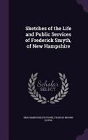 Sketches of the Life and Public Services of Frederick Smyth, of New Hampshire 1357300085 Book Cover