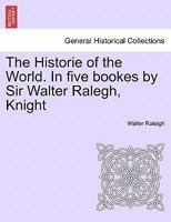 The Historie of the World. In five bookes by Sir Walter Ralegh, Knight 1241424381 Book Cover