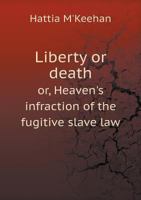 Liberty or Death Or, Heaven's Infraction of the Fugitive Slave Law 5518837070 Book Cover
