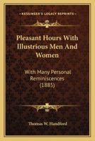 Pleasant Hours With Illustrious Men And Women: With Many Personal Reminiscences 1437144640 Book Cover