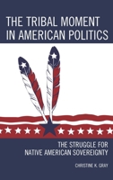 The Tribal Moment in American Politics: The Struggle for Native American Sovereignty 1442252839 Book Cover