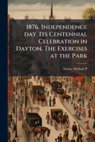 1876. Independence day. Its centennial celebration in Dayton. The exercises at the park 1175443506 Book Cover