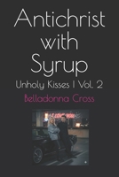 Antichrist with Syrup: Unholy Kisses | Vol. 2 (The Unholy Kisses Memorials - Confessions of a fallen Lover) B0GQPGS7N8 Book Cover