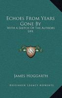 Echoes From Years Gone By: With A Sketch Of The Authors Life 1432540718 Book Cover