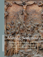 Moving Sculptures: Southern Netherlandish Alabasters from the 16th to 17th Centuries in Central and Northern Europe 9004270930 Book Cover