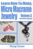 Learn How To Make Micro-Macrame Jewelry - Volume 3: Learn more advanced Micro Macrame jewelry designs, quickly and easily! 1506114369 Book Cover