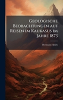Geologische Beobachtungen auf Reisen im Kaukasus im Jahre 1873 (German Edition) 1023768720 Book Cover