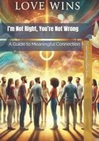 I’m Not Right, You’re Not Wrong: A Guide to Meaningful Connection (Be The Change: Empowering Global Transformation) B0DYZRYMHR Book Cover