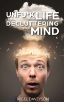 UNFUCK YOUR LIFE DECLUTTERING YOUR MIND: Get over Anxiety, Depression, Anger, Freak-Outs, and Triggers B08TZHBS79 Book Cover