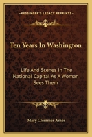 Ten years in Washington: Life and scenes in the national capital, as a woman sees them 142556609X Book Cover