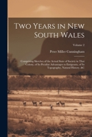 Two Years in New South Wales: Comprising Sketches of the Actual State of Society in That Colony, of Its Peculiar Advantages to Emigrants, of Its Topography, Natural History, &c; Volume 2 1022703633 Book Cover
