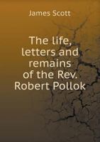 The Life, Letters and Remains of the REV. Robert Pollok 5519016119 Book Cover