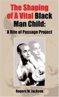 The Shaping of a Vital Man Child: A Rite of Passage Project 1600020542 Book Cover