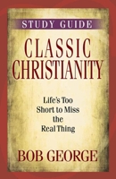 Classic Christianity Study Guide: Life's Too Short to Miss the Real Thing 0890818452 Book Cover