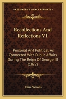 Recollections And Reflections V1: Personal And Political, As Connected With Public Affairs During The Reign Of George III 0548744424 Book Cover