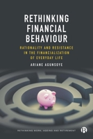 Rethinking Financial Behaviour: Rationality and Resistance in the Financialization of Everyday Life (Rethinking Work, Ageing and Retirement) 1529232260 Book Cover