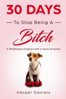 30 Days to Stop Being a Bitch: A Mindfulness Program with a Touch of Humor 1096102609 Book Cover