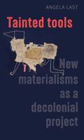 Tainted Tools: New Materialisms as a Decolonial Project 1526144255 Book Cover