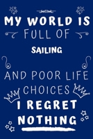 My World Is Full Of Sailing And Poor Life Choices I Regret Nothing: Perfect Gag Gift For A Lover Of Sailing | Blank Lined Notebook Journal | 120 Pages 6 X 9 Format | Office Humour And Banter | 1650410867 Book Cover