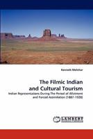 The Filmic Indian and Cultural Tourism: Indian Representations During The Period of Allotment and Forced Assimilation 3844306560 Book Cover