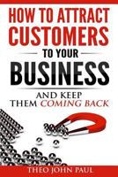 How To Attract Customers To Your Business and Keep Them Coming Back 1535064617 Book Cover