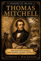 Thomas Mitchell: Surveyor-General and the Making of Eastern Australia (Shadows on the Map) B0G6ZBGGGV Book Cover