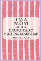 I'm a Mom and a Secretary Nothing Scares Me Recipe Book: Blank Recipe Journal to Write in for Women, Food Cookbook Design, Document all Your Special ... ... for Women, Wife, Mom (6x9 120 pages) 1671833449 Book Cover