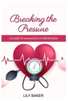 BREAKING THE PRESSURE: A GUIDE TO MANAGING HYPERTENSION B0CCZYW1X6 Book Cover