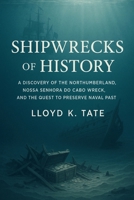 Shipwrecks of History: A Discovery of the Northumberland, Nossa Senhora do Cabo wreck, and the Quest to Preserve Naval Past B0FL2XVZRS Book Cover