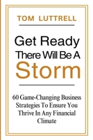 Get Ready, There Will Be A Storm: 60 Game-Changing Business Strategies to Ensure You Thrive in Any Financial Climate B0FL9PT7GR Book Cover