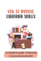 How To Improve Librarian Skills: A Complete Guide To Become A Successful Librarian: Beyond Traditional Library/Information Skills B09CC5QV4J Book Cover
