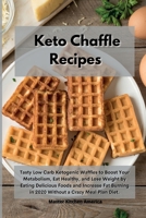 Keto Chaffle Recipes: Tasty Low Carb Ketogenic Waffles to Boost Your Metabolism, Eat Healthy, and Lose Weight by Eating Delicious Foods and Increase Fat Burning in 2020 Without a Crazy Meal Plan Diet 1801604150 Book Cover