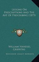 Lessons On Prescriptions And The Art Of Prescribing 1437069517 Book Cover