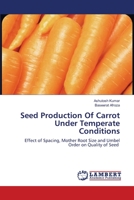 Seed Production Of Carrot Under Temperate Conditions: Effect of Spacing, Mother Root Size and Umbel Order on Quality of Seed 620358052X Book Cover
