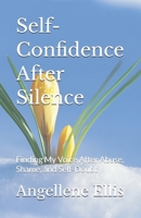 Self-Confidence After Silence: Finding My Voice After Abuse, Shame, and Self-Doubt B0GTHJD5HF Book Cover
