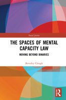 The Spaces of Mental Capacity Law: Moving Beyond Binaries 1032115777 Book Cover
