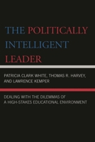The Politically Intelligent Leader: Dealing with the Dilemmas of a High-Stakes Educational Environment 1475828594 Book Cover