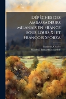 DÃ(c)pÃaches des ambassadeurs milanais en France sous Louis XI et François Sforza (French Edition) 1024185028 Book Cover