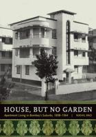 House, but No Garden: Apartment Living in Bombay's Suburbs, 1898-1964 0816678138 Book Cover