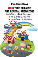 Fun Quiz Book: 1000 True Or False and General Knowledge Questions And Answers For Family Indoor or Outdoor Activities B094Z6Z6WD Book Cover