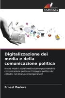 Digitalizzazione dei media e della comunicazione politica: In che modo i social media stanno plasmando la comunicazione politica e l'impegno politico ... nel Ghana contemporaneo? 6205850621 Book Cover