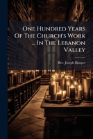 One Hundred Years Of The Church's Work ... In The Lebanon Valley: An Historical Address Delivered At The Church Of Our Saviour, Lebanon Springs, N.y. ... Oct. 27, A.d. 1882 ... 1179733142 Book Cover