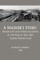 A Soldier's Story: Prison Life and Other Incidents in the War of 1861-1865 - Elmira Prison Camp 0996535373 Book Cover