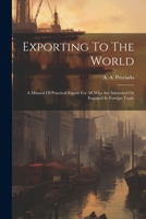 Exporting To The World: A Manual Of Practical Export For All Who Are Interested Or Engaged In Foreign Trade 1022266993 Book Cover