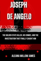 JOSEPH DE ANGELO: The Golden State Killer, His Crimes, and the Investigation That Finally Caught Him B0GDYJ589N Book Cover