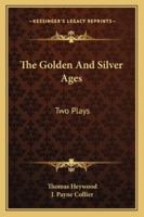 The Golden and Silver Ages: Two Plays; Report of the Council of the Tenth Annual Meeting of the Members of the Shakespeare Society, Held on the 26th of April, 1851 1432550152 Book Cover